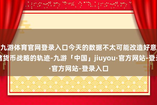 九游体育官网登录入口今天的数据不太可能改造好意思联储货币战略的轨迹-九游「中国」jiuyou·官方网站-登录入口