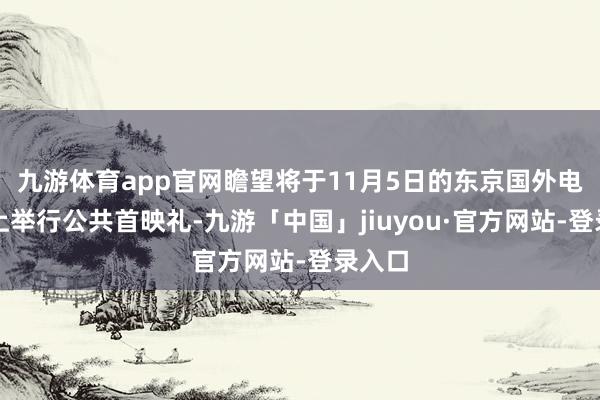 九游体育app官网瞻望将于11月5日的东京国外电影节上举行公共首映礼-九游「中国」jiuyou·官方网站-登录入口